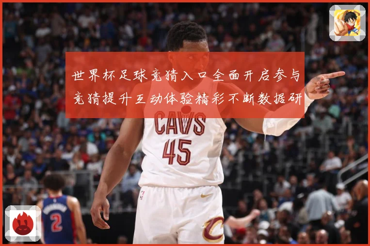 世界杯足球竞猜入口全面开启参与竞猜提升互动体验精彩不断数据研判：最新赛事动态与深度分析