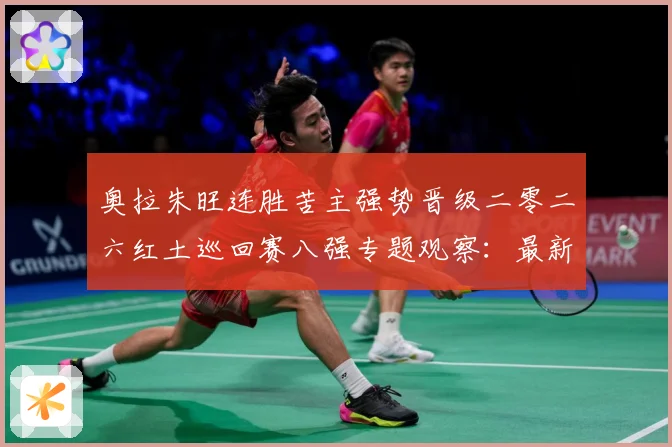 奥拉朱旺连胜苦主强势晋级二零二六红土巡回赛八强专题观察：最新赛事动态与深度分析