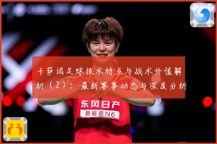 卡萨诺足球技术特点与战术价值解析（2）：最新赛事动态与深度分析