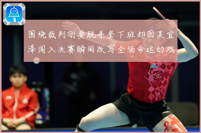 围绕裁判刚要脱手套下班却因吴宜泽闯入决赛瞬间改写全场命运的戏专题观察：最新赛事动态与深度分析