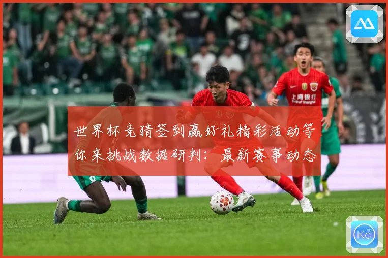 世界杯竞猜签到赢好礼精彩活动等你来挑战数据研判：最新赛事动态与深度分析