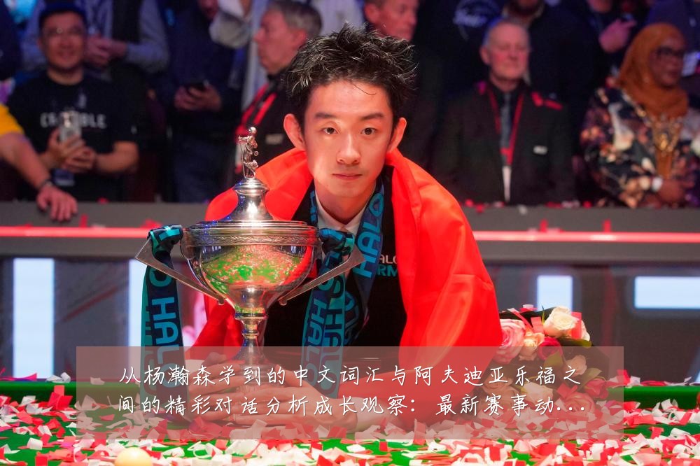 从杨瀚森学到的中文词汇与阿夫迪亚乐福之间的精彩对话分析成长观察:最新赛事动态与深度分析