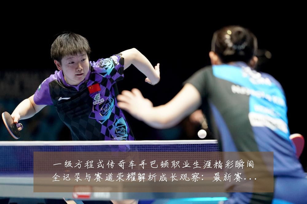 一级方程式传奇车手巴顿职业生涯精彩瞬间全记录与赛道荣耀解析成长观察:最新赛事动态与深度分析