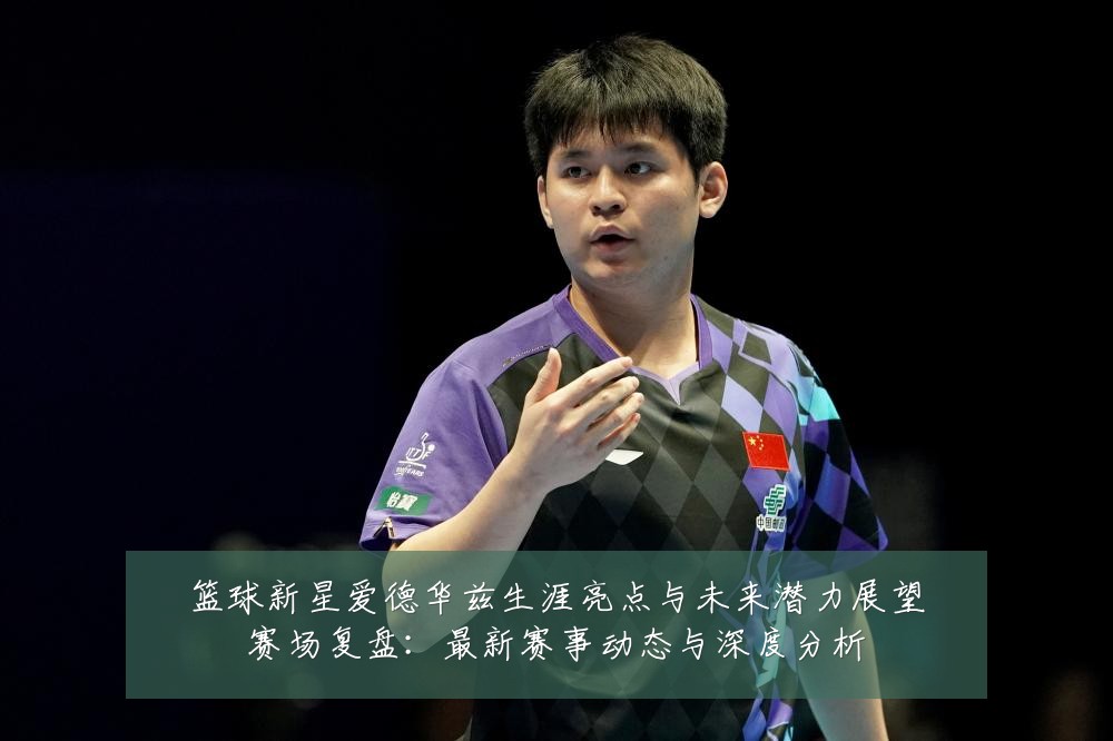 篮球新星爱德华兹生涯亮点与未来潜力展望赛场复盘:最新赛事动态与深度分析