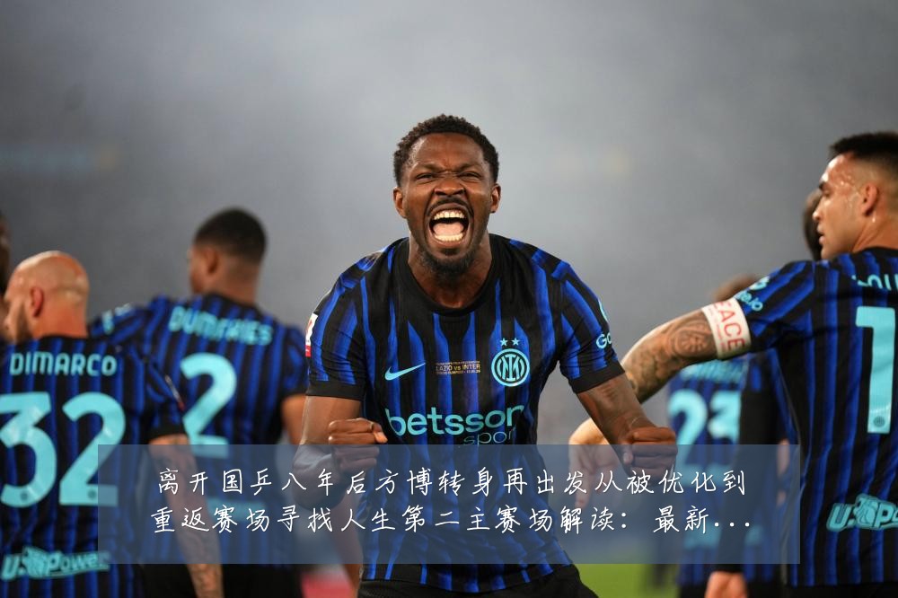 离开国乒八年后方博转身再出发从被优化到重返赛场寻找人生第二主赛场解读:最新赛事动态与深度分析