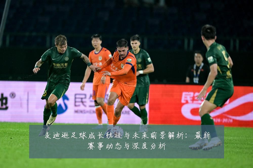 麦迪逊足球成长轨迹与未来前景解析:最新赛事动态与深度分析